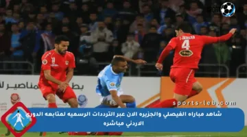 شاهد مباراة الفيصلي والجزيرة الآن عبر الترددات الرسمية لمتابعة الدوري الأردني مباشرة
